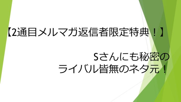 2通目メルマガ返信者限定特典 Sさんにも教えていないライバル皆無のネタ元 れんのスキルアップマガジン